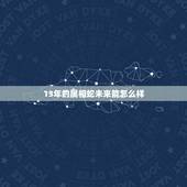 13年的属相蛇未来能怎么样，2013年蛇年属蛇的人运势怎么样？