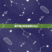 狮子座4月份运势2022，狮子座11月份的运势如何？