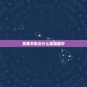 男属羊配女什么属相最好，属羊男人和属狗女婚配吗？