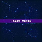 十二星座男一生最佳婚配，天蝎座最佳婚配