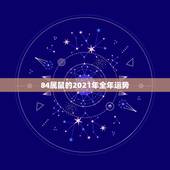 84属鼠的2021年全年运势，84年女鼠2021年属鼠人的全年运势