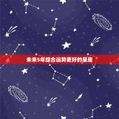未来5年综合运势更好的星座，12星座未来十年运势