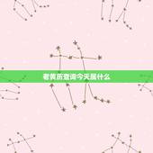 老黄历查询今天属什么，2017年黄历吉日查询是什么日