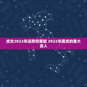 虎女2022年运势完整版 2022年属虎的重大贵人