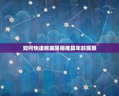 如何快速根据属相推算年龄属猴，怎样根据属相推算年龄，请懂家详细解析下。