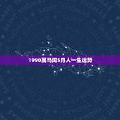 1990属马闰5月人一生运势，出生于1990年阴历5月30日的人一生运