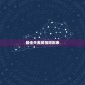 最佳夫妻属相婚配表，婚姻属性最佳配偶