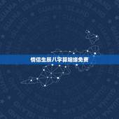 情侣生辰八字算姻缘免费，免费算婚姻生辰八字