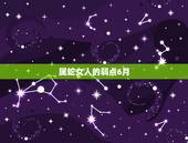 属蛇女人的弱点6月，属蛇的女人喜欢的男人