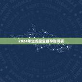 2024年生龙宝宝备孕时间表，想生2022年的虎宝宝几月备孕？