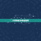 六月的蛇女命运如何，生肖蛇女几月出生好