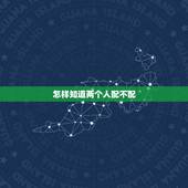 怎样知道两个人配不配，如何让女人怀孕