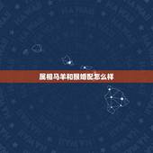 属相马羊和猴婚配怎么样，羊和蛇属相相配好吗