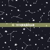 1974年女是什么命，1974年属虎人一生灾难