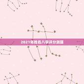 2021年姓名八字评分测算，名字测试打分最准确生辰八字