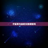 子鼠男与金蛇女能婚配吗，男属猴女属鼠配吗 详细�0�3