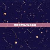 结婚要生辰八字怎么要，结婚 男方要女方的生辰八字怎么写？