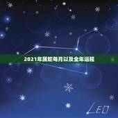 2021年属蛇每月以及全年运程，生肖蛇2022年运势大全