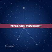 2022年几月份虎宝宝命运更好，2022年不生几月虎