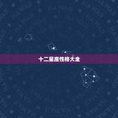 十二星座性格大全，十二星座的主要性格特点