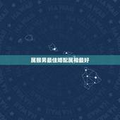 属猴男最佳婚配属相最好，92年属猴男最佳婚配