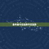 金牛座今日运势今日运势，金牛座金日运势？