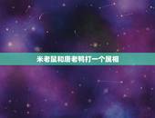 米老鼠和唐老鸭打一个属相，米老鼠与唐老鸭打一生肖