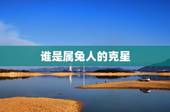 谁是属兔人的克星，生肖兔一辈子的靠山是谁