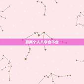 算两个人八字合不合，算两个人 生辰八字合不合