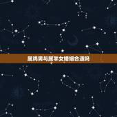 属鸡男与属羊女婚姻合适吗，属鸡男跟属羊女配不配