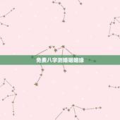 免费八字测婚姻姻缘，免费测姻缘什么时候到