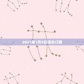 2021年1月9日适合订婚，2021年不适合结婚或者订婚吗