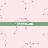 1981女的贵人属相，我是1981年 属鸡 我是女孩 命运如何