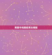 男属牛和属蛇男女婚配，属牛与属蛇能婚配吗