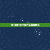 1999年9月出身的兔姻缘婚配，1999年属兔的婚配禁忌