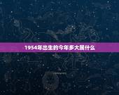 1954年出生的今年多大属什么，1954年出生的名人