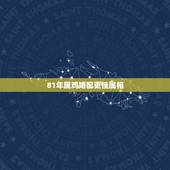 81年属鸡婚配更佳属相，81年属鸡的属相婚配表