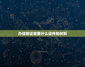 办结婚证需要什么证件和材料，办理结婚证需要哪些材料？