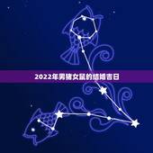 2022年男猪女鼠的结婚吉日，生肖猪2022年结婚日子
