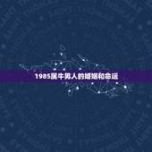 1985属牛男人的婚姻和命运，1985年属牛男的一生命运