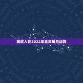 属蛇人在2022年全年每月运势，77年属蛇45岁运势2022 年运势