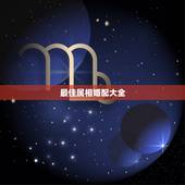 最佳属相婚配大全，属相婚配表，来看你的属相配什么最好