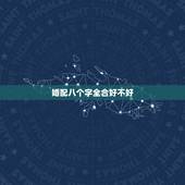 婚配八个字全合好不好，八字合婚合六个字好些还是合七个字好些？我只知道据