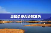 周易免费合婚最准的，周易算命生辰八字合婚，免费测八字合婚的，免费八字合