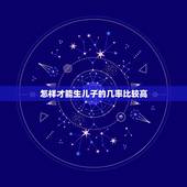 怎样才能生儿子的几率比较高，怎样才能增加生男孩的几率？有什么技巧提高生