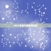 2022年金牛座星座运势，金牛座2018年运势详解