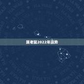 属老鼠2022年运势，2022年生肖运势完整版