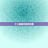 十二星座对应的日期，十二星座对应的日期