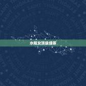 水瓶女顶级绿茶，十二星座中，哪个星座最容易被绿茶婊蒙蔽双眼？