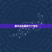 属牛出生最好六个吉日，我属牛我儿子属猪往新家搬家六月份哪天是吉日